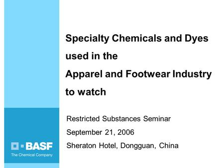 Specialty Chemicals and Dyes used in the Apparel and Footwear Industry to watch Restricted Substances Seminar September 21, 2006 Sheraton Hotel, Dongguan,