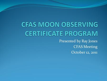 Presented by Ray Jones CFAS Meeting October 12, 2011.