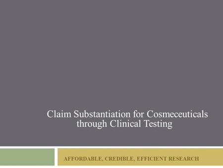 AFFORDABLE, CREDIBLE, EFFICIENT RESEARCH Claim Substantiation for Cosmeceuticals through Clinical Testing.