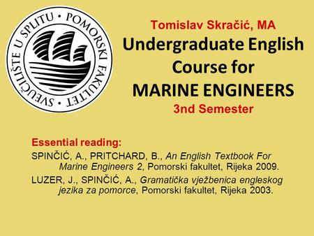 Essential reading: SPINČIĆ, A., PRITCHARD, B., An English Textbook For Marine Engineers 2, Pomorski fakultet, Rijeka 2009. LUZER, J., SPINČIĆ, A., Gramatička.