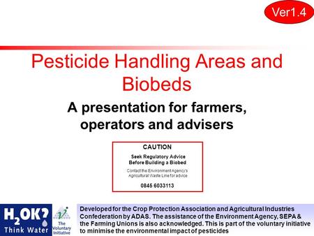 Pesticide Handling Areas and Biobeds A presentation for farmers, operators and advisers Ver1.4 Developed for the Crop Protection Association and Agricultural.