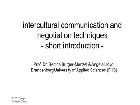 FHB: Burger- Menzel/Lloyd intercultural communication and negotiation techniques - short introduction - Prof. Dr. Bettina Burger-Menzel & Angela Lloyd,