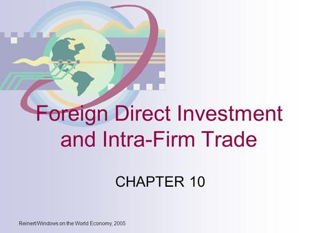 Reinert/Windows on the World Economy, 2005 Foreign Direct Investment and Intra-Firm Trade CHAPTER 10.