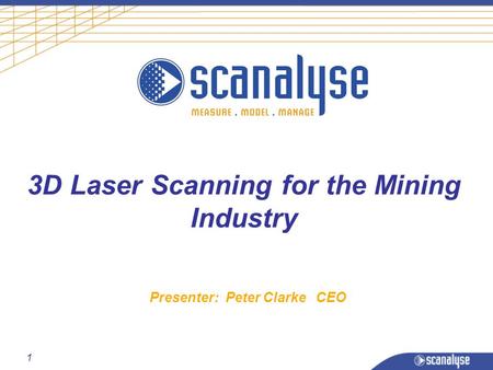 1 3D Laser Scanning for the Mining Industry Presenter: Peter Clarke CEO.