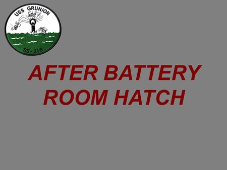 AFTER BATTERY ROOM HATCH. USS GRUNION After Battery Room Hatch Locking Wheel Hatch Dog #1 Locking Rod Yoke #2 Yoke #3 Yoke #1 Hatch Dog #2 Hatch Dog #3.