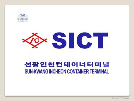 Ver. SICT-2008-02. ■ MILE STONE 1948 : Established Sunkwang Co., Ltd. in Incheon, Korea. 1948 : Obtained Stevedoring / Customs clearance licenses 1963.