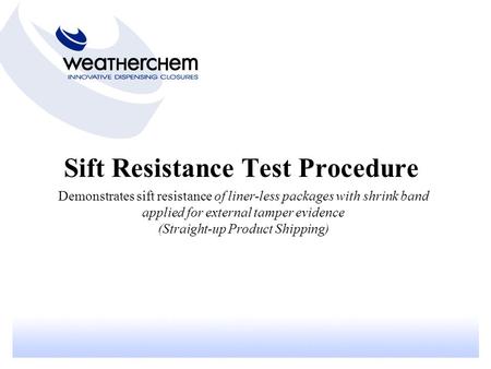 Sift Resistance Test Procedure Demonstrates sift resistance of liner-less packages with shrink band applied for external tamper evidence (Straight-up Product.