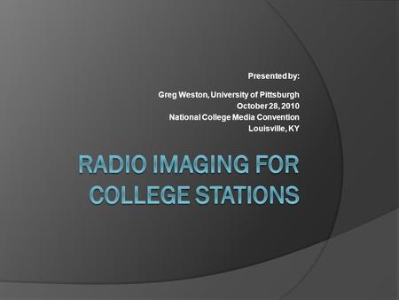 Presented by: Greg Weston, University of Pittsburgh October 28, 2010 National College Media Convention Louisville, KY.