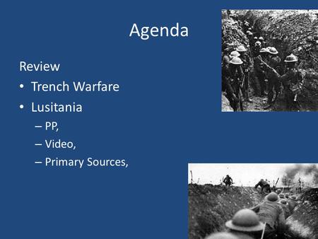 Agenda Review Trench Warfare Lusitania – PP, – Video, – Primary Sources,