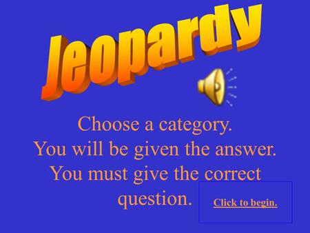 Choose a category. You will be given the answer. You must give the correct question. Click to begin.