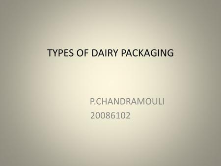 TYPES OF DAIRY PACKAGING P.CHANDRAMOULI 20086102.