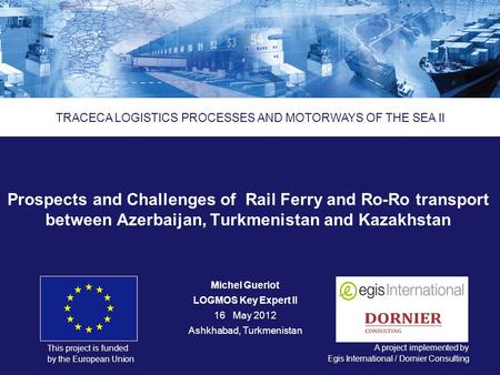 Logistics Processes and Motorways of the Sea II ENPI 2011/264 459 This project is funded by the European Union A project implemented by Еgis International.