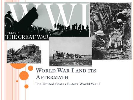 W ORLD W AR I AND ITS A FTERMATH The United States Enters World War I.