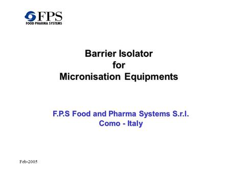 Feb-2005 Barrier Isolator for Micronisation Equipments F.P.S Food and Pharma Systems S.r.l. Como - Italy.