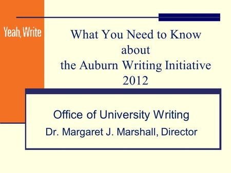 What You Need to Know about the Auburn Writing Initiative 2012 Office of University Writing Dr. Margaret J. Marshall, Director.