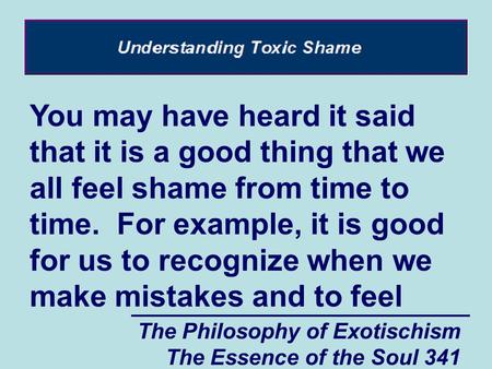 The Philosophy of Exotischism The Essence of the Soul 341 You may have heard it said that it is a good thing that we all feel shame from time to time.