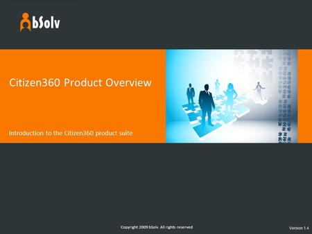 Copyright 2009 bSolv. All rights reserved Citizen360 Product Overview Introduction to the Citizen360 product suite Version 1.4.