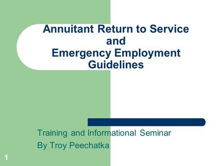 1 Annuitant Return to Service and Emergency Employment Guidelines Training and Informational Seminar By Troy Peechatka.