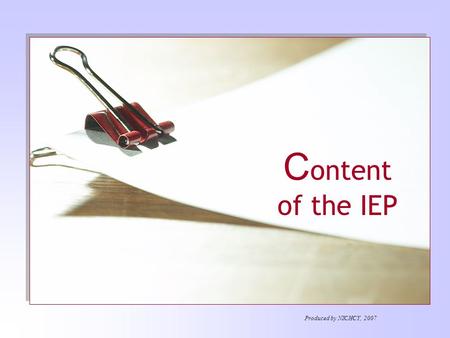 C ontent of the IEP Produced by NICHCY, 2007. The IEP series… IEP Team Content of the IEP Meetings of IEP Team LRE Decision Making Children with Disabilities.