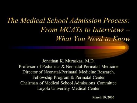 The Medical School Admission Process: From MCATs to Interviews – What You Need to Know Jonathan K. Muraskas, M.D. Professor of Pediatrics & Neonatal-Perinatal.