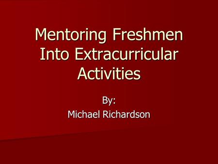 Mentoring Freshmen Into Extracurricular Activities By: Michael Richardson.