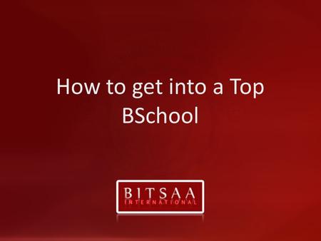 How to get into a Top BSchool. www.bitsaa.org The global BITS-Pilani Alumni Community 501©3 Registered in New Jersey, USA Why BSchool Switching Careers.