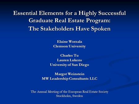 Essential Elements for a Highly Successful Graduate Real Estate Program: The Stakeholders Have Spoken Elaine Worzala Clemson University Charles Tu Lauren.