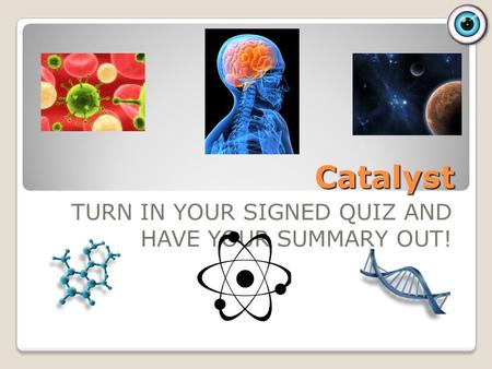 Catalyst TURN IN YOUR SIGNED QUIZ AND HAVE YOUR SUMMARY OUT!