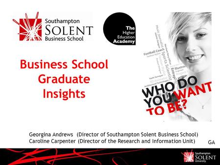 Business School Graduate Insights Georgina Andrews (Director of Southampton Solent Business School) Caroline Carpenter (Director of the Research and Information.