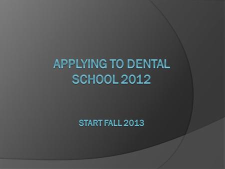 Applying to Dental School 2012 Start Fall 2013