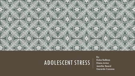 ADOLESCENT STRESS By: Dulce Ballinas Diana Avina Jennifer Beard Gerardo Cazares.