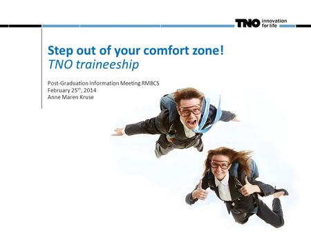 Step out of your comfort zone! TNO traineeship Post-Graduation Information Meeting RMBCS February 25 th, 2014 Anne Maren Kruse.