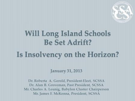 Will Long Island Schools Be Set Adrift? Is Insolvency on the Horizon? January 31, 2013 Dr. Roberta A. Gerold, President-Elect, SCSSA Dr. Alan B. Groveman,