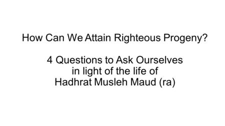 How Can We Attain Righteous Progeny? 4 Questions to Ask Ourselves in light of the life of Hadhrat Musleh Maud (ra)