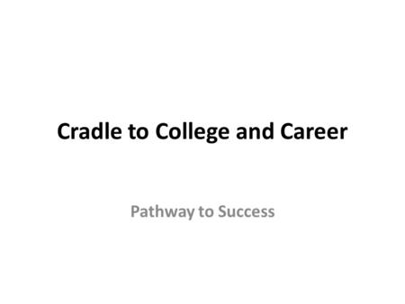 Cradle to College and Career Pathway to Success. Cradle to College and Career is… A system of integrated services and professional development, both public.