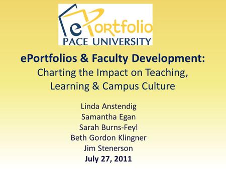 EPortfolios & Faculty Development: Charting the Impact on Teaching, Learning & Campus Culture Linda Anstendig Samantha Egan Sarah Burns-Feyl Beth Gordon.