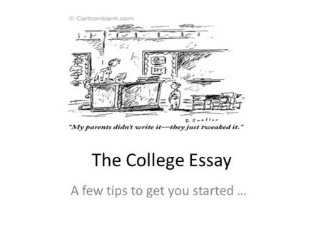 The College Essay A few tips to get you started ….