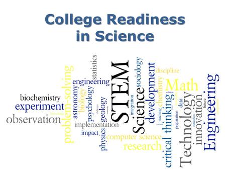 College Readiness in Science. What courses should students take? 4 years of English 4 years of Science – Physics – Chemistry with lab 4+ years of Math.