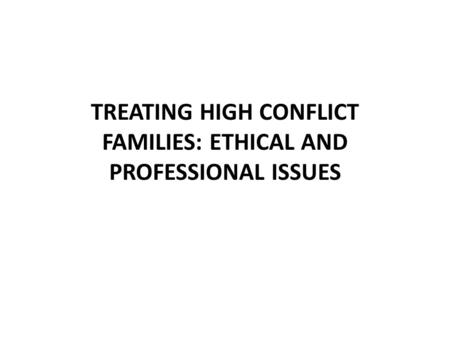 TREATING HIGH CONFLICT FAMILIES: ETHICAL AND PROFESSIONAL ISSUES.