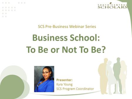 Business School: To Be or Not To Be? SCS Pre-Business Webinar Series Presenter: Kyra Young SCS Program Coordinator.