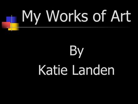 My Works of Art By Katie Landen. Drawing and Painting I registered for my first ever art class the beginning of my sophomore year of high school. I enrolled.