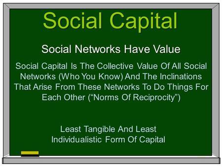 Social Capital Social Networks Have Value Social Capital Is The Collective Value Of All Social Networks (Who You Know) And The Inclinations That Arise.