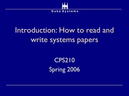 Introduction: How to read and write systems papers CPS210 Spring 2006.