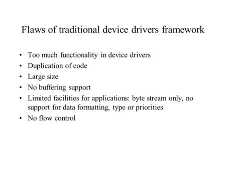 Flaws of traditional device drivers framework Too much functionality in device drivers Duplication of code Large size No buffering support Limited facilities.