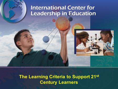 The Learning Criteria to Support 21 st Century Learners.