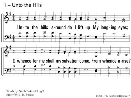 1. Unto the hills around do I lift up My longing eyes; O whence for me shall my salvation come, From whence arise? From God the Lord doth come my certain.