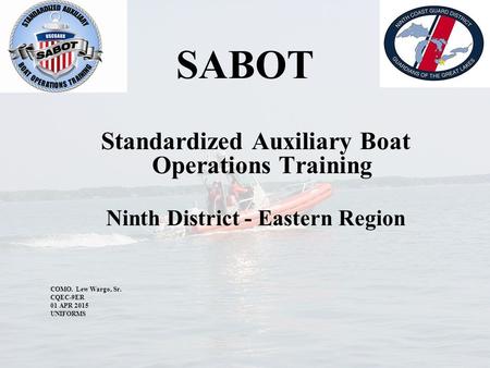 SABOT Standardized Auxiliary Boat Operations Training Ninth District - Eastern Region COMO. Lew Wargo, Sr. CQEC-9ER 01 APR 2015 UNIFORMS.