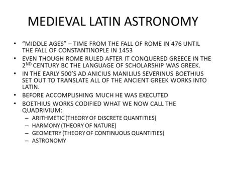 MEDIEVAL LATIN ASTRONOMY “MIDDLE AGES” – TIME FROM THE FALL OF ROME IN 476 UNTIL THE FALL OF CONSTANTINOPLE IN 1453 EVEN THOUGH ROME RULED AFTER IT CONQUERED.