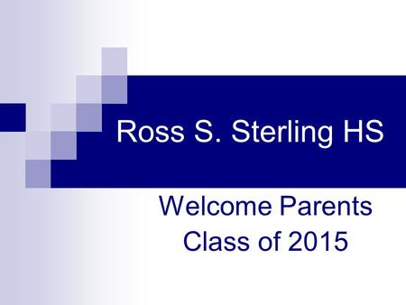 Ross S. Sterling HS Welcome Parents Class of 2015.