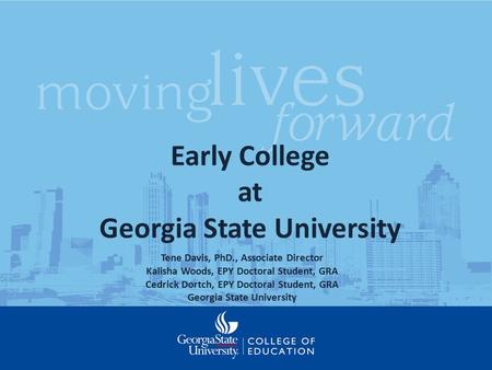 Early College at Georgia State University Tene Davis, PhD., Associate Director Kalisha Woods, EPY Doctoral Student, GRA Cedrick Dortch, EPY Doctoral Student,